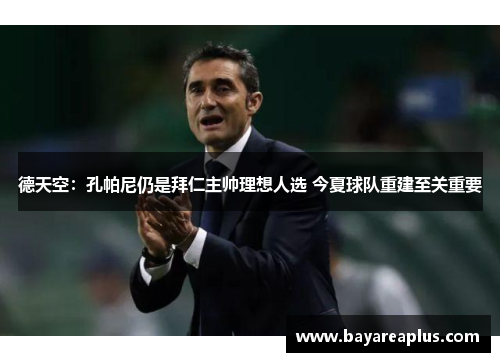 德天空：孔帕尼仍是拜仁主帅理想人选 今夏球队重建至关重要
