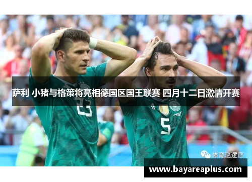 萨利 小猪与格策将亮相德国区国王联赛 四月十二日激情开赛