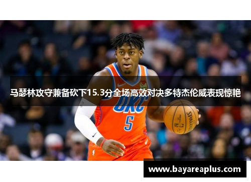 马瑟林攻守兼备砍下15.3分全场高效对决多特杰伦威表现惊艳