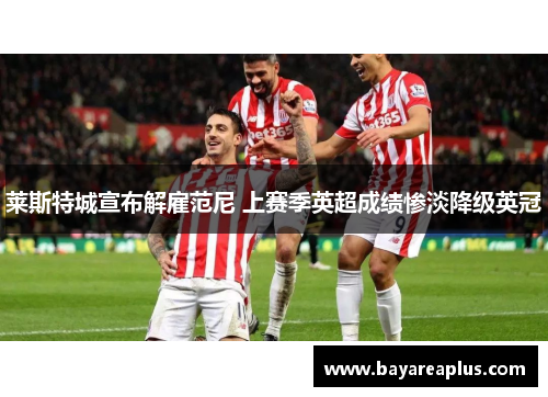 莱斯特城宣布解雇范尼 上赛季英超成绩惨淡降级英冠