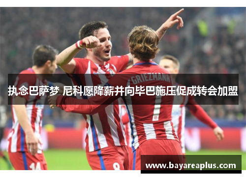 执念巴萨梦 尼科愿降薪并向毕巴施压促成转会加盟