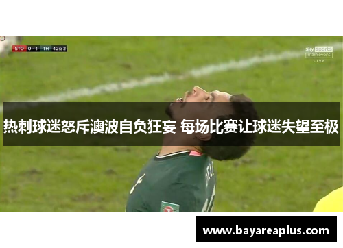 热刺球迷怒斥澳波自负狂妄 每场比赛让球迷失望至极